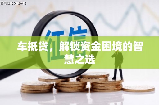 吴起车抵贷，解锁资金困境的智慧之选