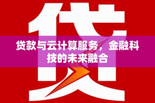 吴起贷款与云计算服务，金融科技的未来融合
