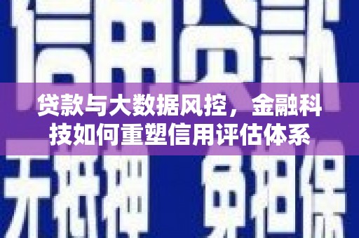 吴起贷款与大数据风控，金融科技如何重塑信用评估体系
