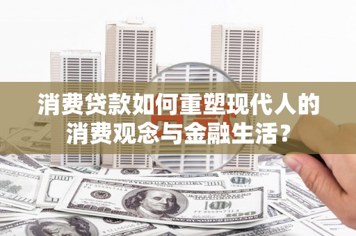吴起消费贷款如何重塑现代人的消费观念与金融生活？
