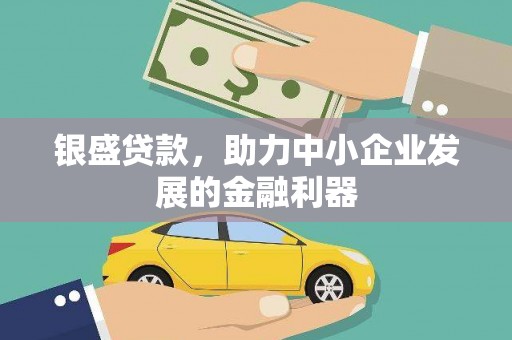 吴起银盛贷款，助力中小企业发展的金融利器