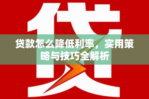 吴起贷款怎么降低利率，实用策略与技巧全解析