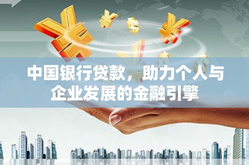 吴起中国银行贷款，助力个人与企业发展的金融引擎