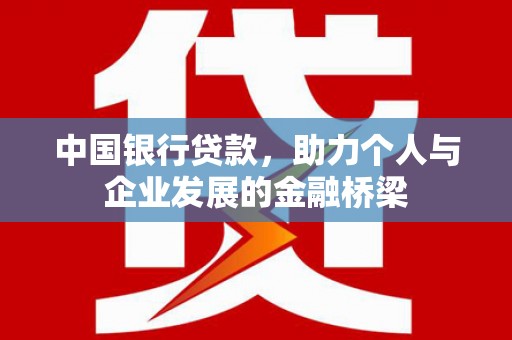 吴起中国银行贷款，助力个人与企业发展的金融桥梁