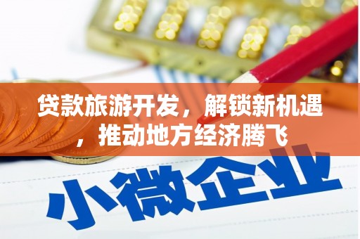 吴起贷款旅游开发，解锁新机遇，推动地方经济腾飞