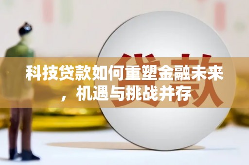 吴起科技贷款如何重塑金融未来，机遇与挑战并存
