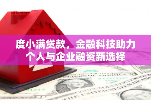吴起度小满贷款，金融科技助力个人与企业融资新选择