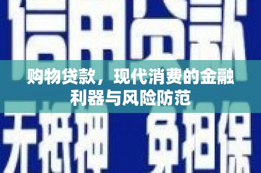 吴起购物贷款，现代消费的金融利器与风险防范