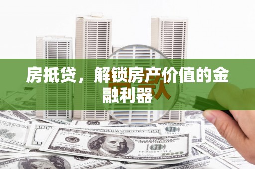 吴起房抵贷，解锁房产价值的金融利器