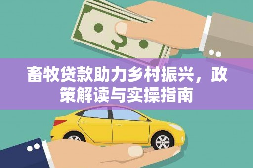 吴起畜牧贷款助力乡村振兴，政策解读与实操指南