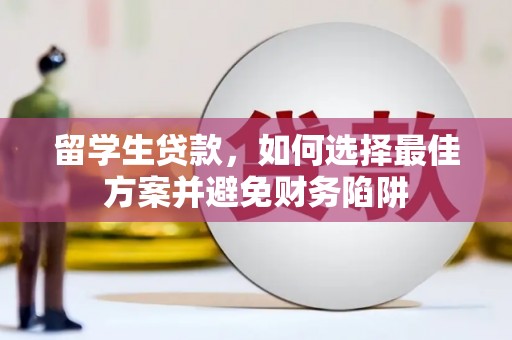 吴起留学生贷款，如何选择最佳方案并避免财务陷阱