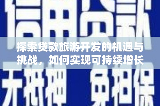吴起探索贷款旅游开发的机遇与挑战，如何实现可持续增长