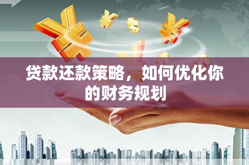 吴起贷款还款策略，如何优化你的财务规划
