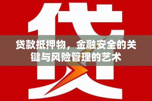 吴起贷款抵押物，金融安全的关键与风险管理的艺术