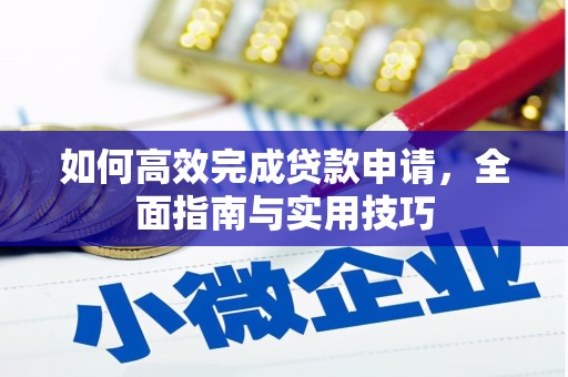 吴起如何高效完成贷款申请，全面指南与实用技巧