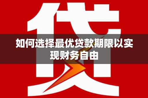 吴起如何选择最优贷款期限以实现财务自由