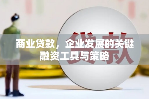 吴起商业贷款，企业发展的关键融资工具与策略