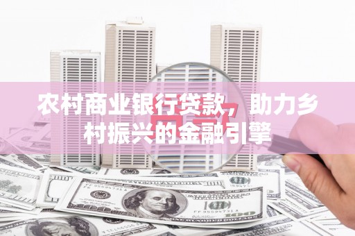 吴起农村商业银行贷款，助力乡村振兴的金融引擎