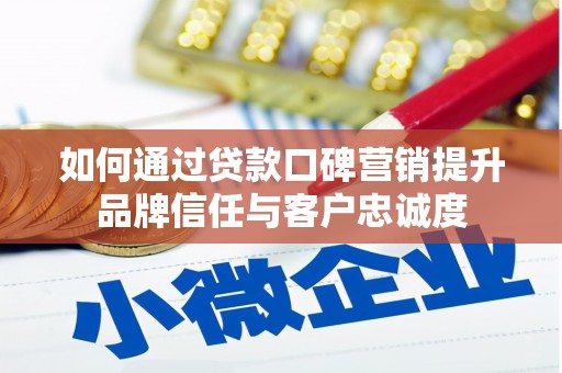 吴起如何通过贷款口碑营销提升品牌信任与客户忠诚度