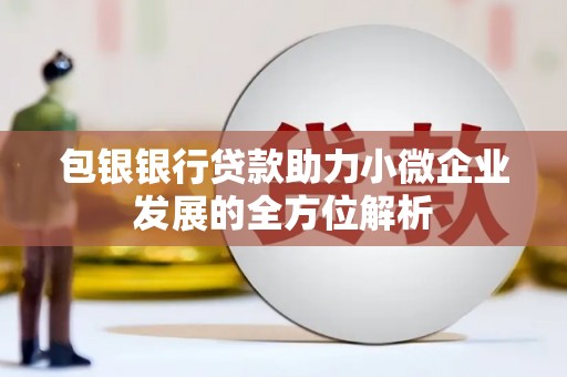 吴起包银银行贷款助力小微企业发展的全方位解析