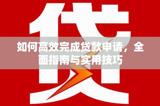 吴起如何高效完成贷款申请，全面指南与实用技巧