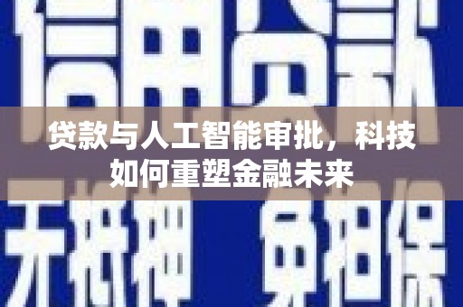 吴起贷款与人工智能审批，科技如何重塑金融未来