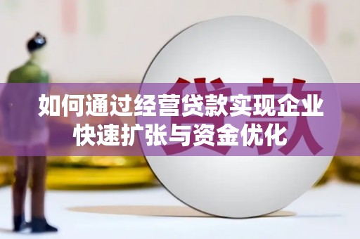 吴起如何通过经营贷款实现企业快速扩张与资金优化