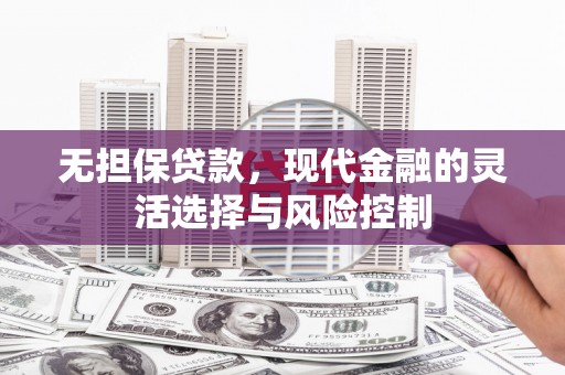 吴起无担保贷款，现代金融的灵活选择与风险控制