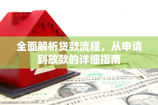 吴起全面解析贷款流程，从申请到放款的详细指南