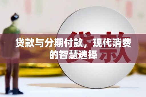 吴起贷款与分期付款，现代消费的智慧选择