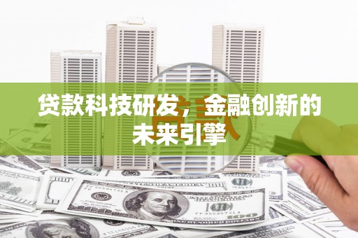 吴起贷款科技研发，金融创新的未来引擎