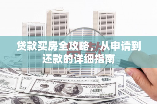 吴起贷款买房全攻略，从申请到还款的详细指南