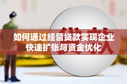吴起如何通过经营贷款实现企业快速扩张与资金优化