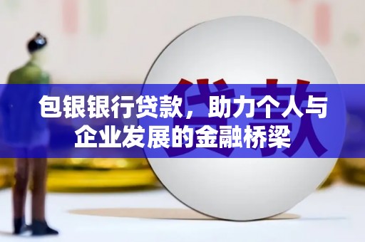 吴起包银银行贷款，助力个人与企业发展的金融桥梁