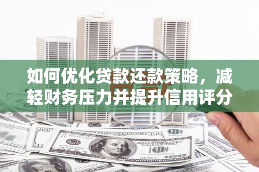 吴起如何优化贷款还款策略，减轻财务压力并提升信用评分