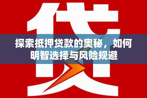 吴起探索抵押贷款的奥秘，如何明智选择与风险规避