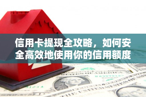 吴起信用卡提现全攻略，如何安全高效地使用你的信用额度