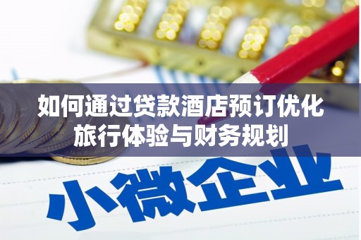 吴起如何通过贷款酒店预订优化旅行体验与财务规划