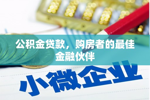 吴起公积金贷款，购房者的最佳金融伙伴
