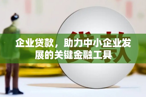 吴起企业贷款，助力中小企业发展的关键金融工具