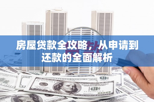 吴起房屋贷款全攻略，从申请到还款的全面解析