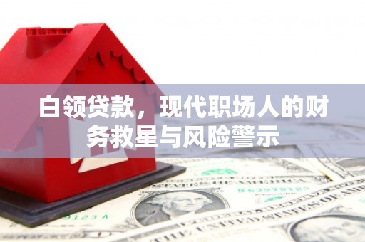 吴起白领贷款，现代职场人的财务救星与风险警示