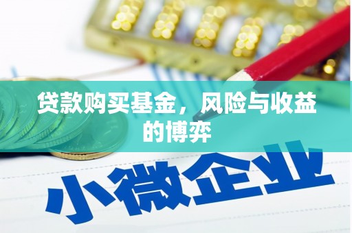 吴起贷款购买基金，风险与收益的博弈
