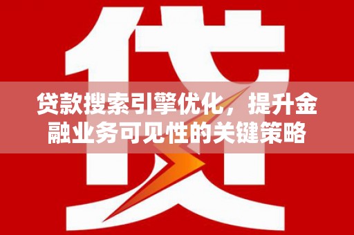 吴起贷款搜索引擎优化，提升金融业务可见性的关键策略