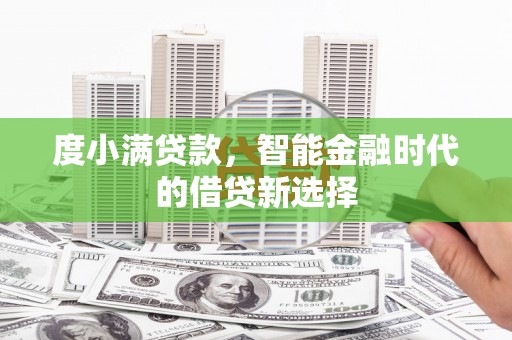 吴起度小满贷款，智能金融时代的借贷新选择