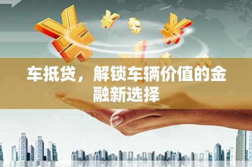 吴起车抵贷，解锁车辆价值的金融新选择