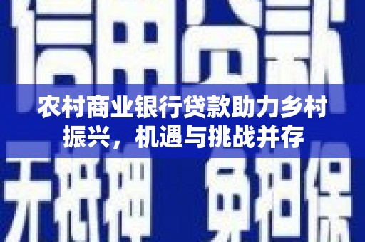 吴起农村商业银行贷款助力乡村振兴，机遇与挑战并存