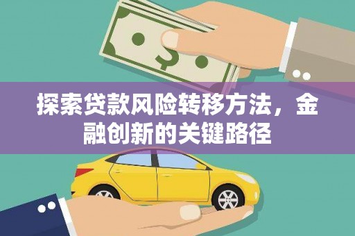吴起探索贷款风险转移方法，金融创新的关键路径