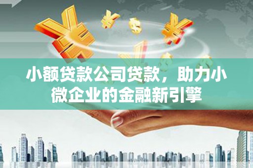 吴起小额贷款公司贷款，助力小微企业的金融新引擎