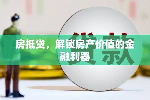 吴起房抵贷，解锁房产价值的金融利器